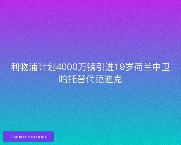 利物浦计划4000万镑引进19岁荷兰中卫哈托替代范迪克