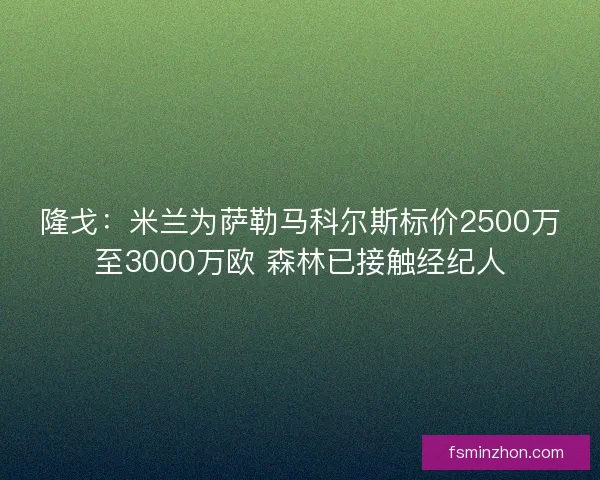 隆戈：米兰为萨勒马科尔斯标价2500万至3000万欧 森林已接触经纪人