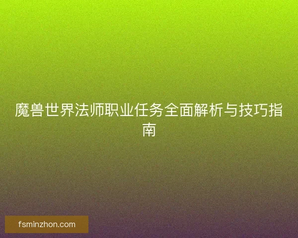 魔兽世界法师职业任务全面解析与技巧指南