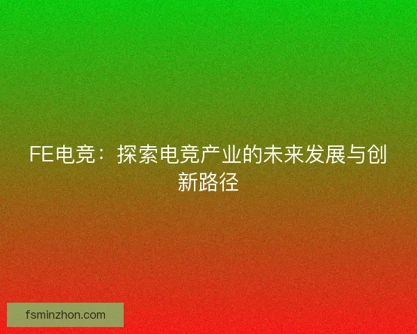 FE电竞：探索电竞产业的未来发展与创新路径
