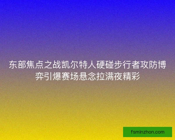 东部焦点之战凯尔特人硬碰步行者攻防博弈引爆赛场悬念拉满夜精彩