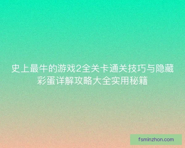 史上最牛的游戏2全关卡通关技巧与隐藏彩蛋详解攻略大全实用秘籍