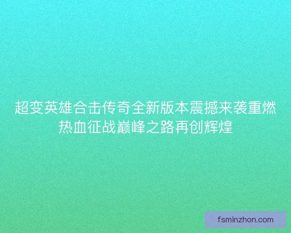 超变英雄合击传奇全新版本震撼来袭重燃热血征战巅峰之路再创辉煌