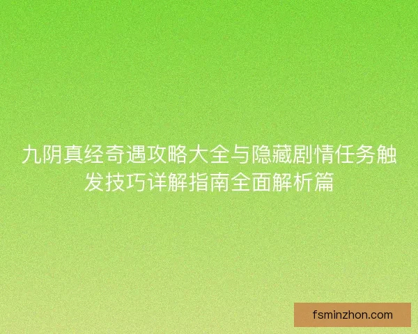 九阴真经奇遇攻略大全与隐藏剧情任务触发技巧详解指南全面解析篇