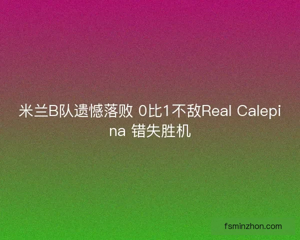 米兰B队遗憾落败 0比1不敌Real Calepina 错失胜机